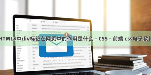 HTML5中div标签在网页中的作用是什么 – CSS – 前端 css电子教材
