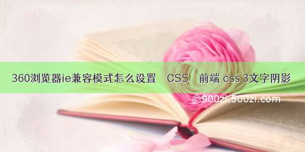 360浏览器ie兼容模式怎么设置 – CSS – 前端 css 3文字阴影