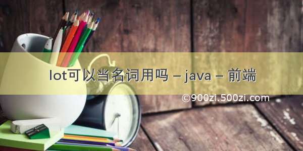 lot可以当名词用吗 – java – 前端