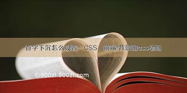 首字下沉怎么设置 – CSS – 前端 背景图css动画