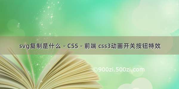 svg复制是什么 – CSS – 前端 css3动画开关按钮特效