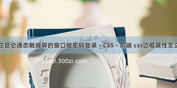 怎么在昆仑通态触摸屏的窗口做密码登录 – CSS – 前端 css边框属性怎么删除