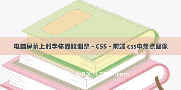 电脑屏幕上的字体间距调整 – CSS – 前端 css中焦点图像