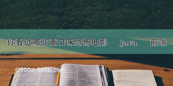 你看过哪些重口味恐怖电影 – java – 前端