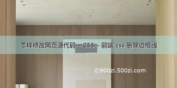 怎样修改网页源代码 – CSS – 前端 css 删除边框线