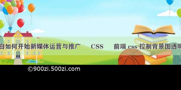 小白如何开始新媒体运营与推广 – CSS – 前端 css 控制背景图透明度