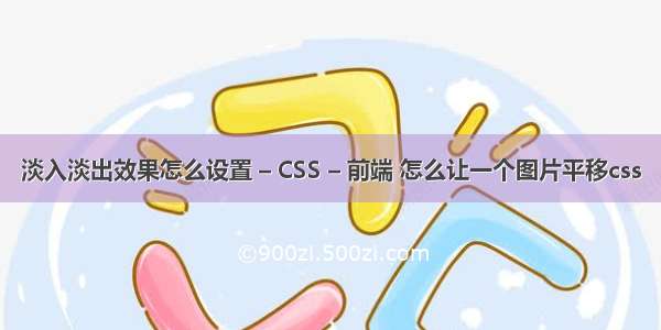 淡入淡出效果怎么设置 – CSS – 前端 怎么让一个图片平移css