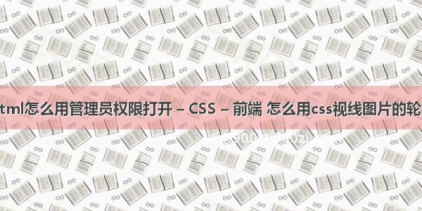 html怎么用管理员权限打开 – CSS – 前端 怎么用css视线图片的轮播