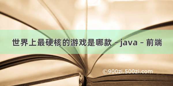 世界上最硬核的游戏是哪款 – java – 前端