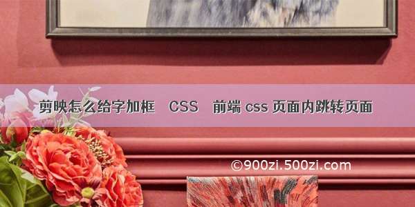 剪映怎么给字加框 – CSS – 前端 css 页面内跳转页面