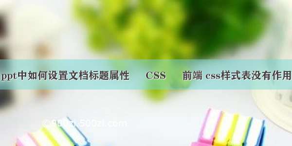 ppt中如何设置文档标题属性 – CSS – 前端 css样式表没有作用