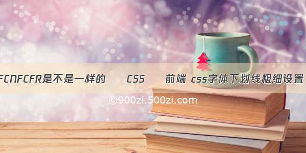 FCNFCFR是不是一样的 – CSS – 前端 css字体下划线粗细设置