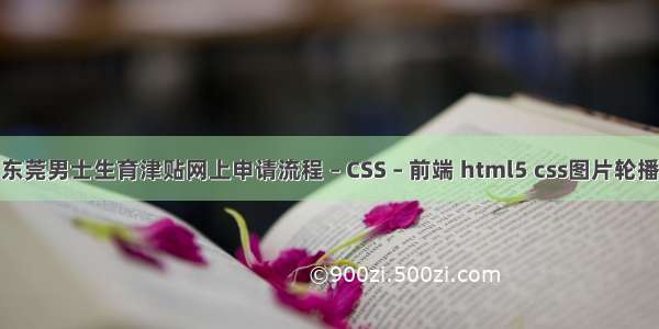 东莞男士生育津贴网上申请流程 – CSS – 前端 html5 css图片轮播
