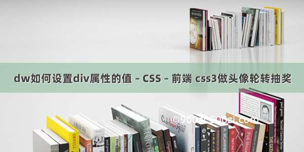 dw如何设置div属性的值 – CSS – 前端 css3做头像轮转抽奖