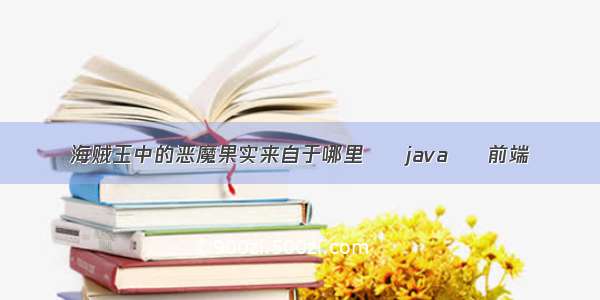 海贼王中的恶魔果实来自于哪里 – java – 前端