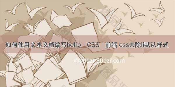 如何使用文本文档编写hello – CSS – 前端 css去除li默认样式