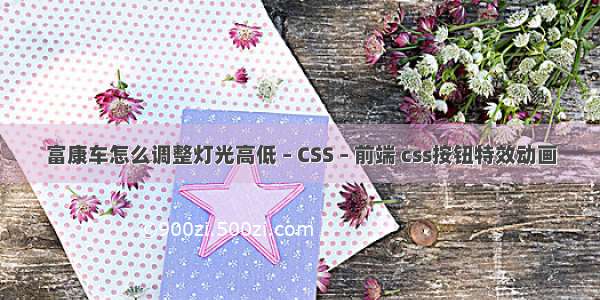 富康车怎么调整灯光高低 – CSS – 前端 css按钮特效动画