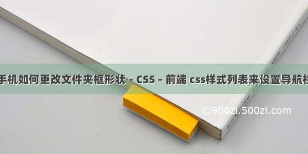 手机如何更改文件夹框形状 – CSS – 前端 css样式列表来设置导航栏