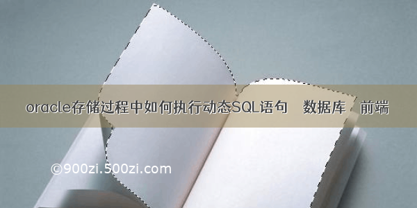 oracle存储过程中如何执行动态SQL语句 – 数据库 – 前端