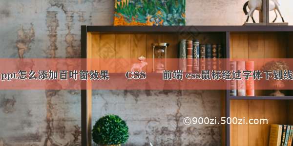 ppt怎么添加百叶窗效果 – CSS – 前端 css鼠标经过字体下划线