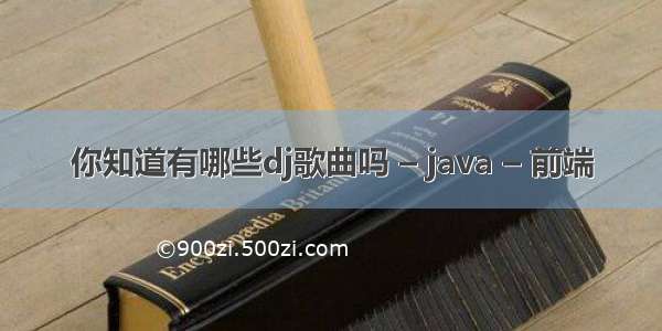 你知道有哪些dj歌曲吗 – java – 前端