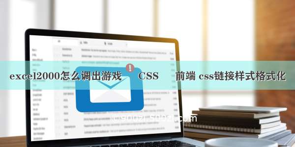 excel2000怎么调出游戏 – CSS – 前端 css链接样式格式化