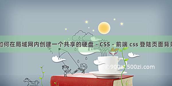 如何在局域网内创建一个共享的硬盘 – CSS – 前端 css 登陆页面背景