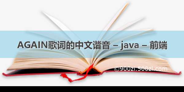 AGAIN歌词的中文谐音 – java – 前端