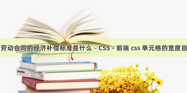 解除劳动合同的经济补偿标准是什么 – CSS – 前端 css 单元格的宽度自适应