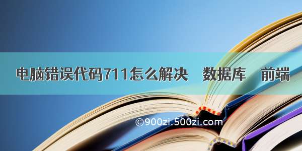 电脑错误代码711怎么解决 – 数据库 – 前端