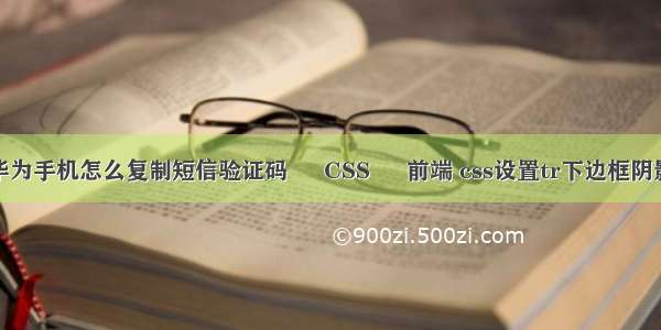 华为手机怎么复制短信验证码 – CSS – 前端 css设置tr下边框阴影