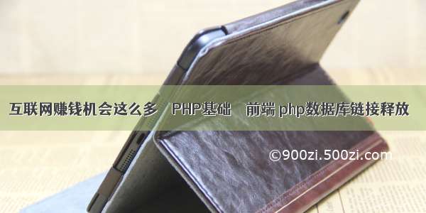 互联网赚钱机会这么多 – PHP基础 – 前端 php数据库链接释放