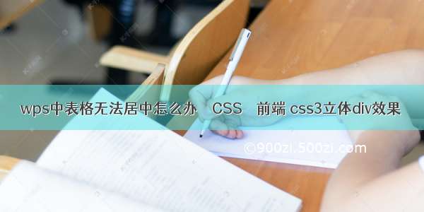 wps中表格无法居中怎么办 – CSS – 前端 css3立体div效果