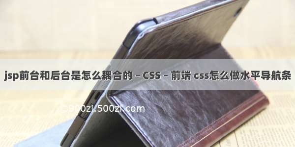 jsp前台和后台是怎么耦合的 – CSS – 前端 css怎么做水平导航条