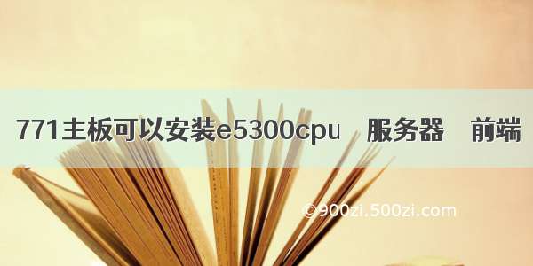 771主板可以安装e5300cpu – 服务器 – 前端