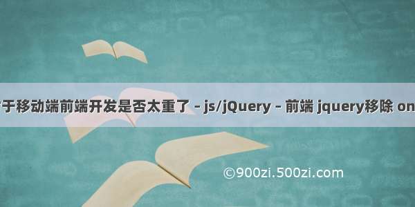 jQuery对于移动端前端开发是否太重了 – js/jQuery – 前端 jquery移除 onclick事件
