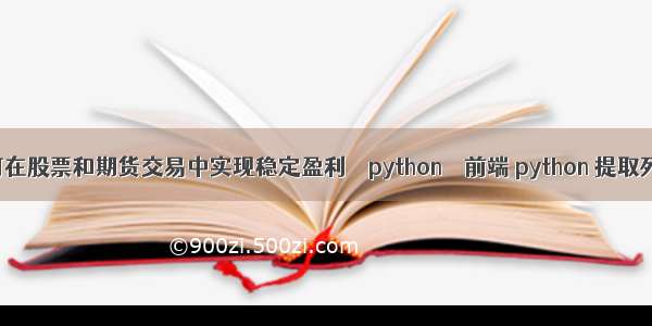 如何在股票和期货交易中实现稳定盈利 – python – 前端 python 提取列表