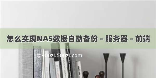 怎么实现NAS数据自动备份 – 服务器 – 前端