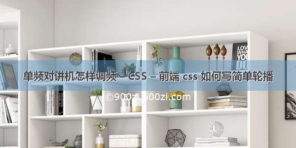 单频对讲机怎样调频 – CSS – 前端 css 如何写简单轮播