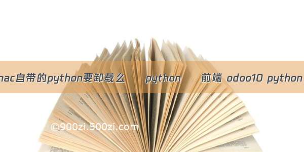 mac自带的python要卸载么 – python – 前端 odoo10 python