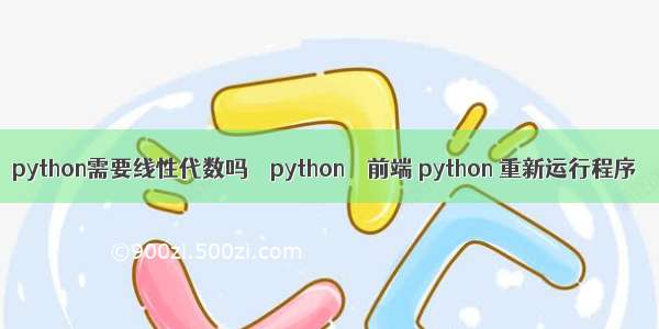 python需要线性代数吗 – python – 前端 python 重新运行程序