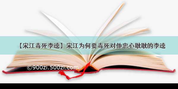 【宋江毒死李逵】宋江为何要毒死对他忠心耿耿的李逵