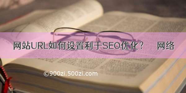 网站URL如何设置利于SEO优化？ – 网络