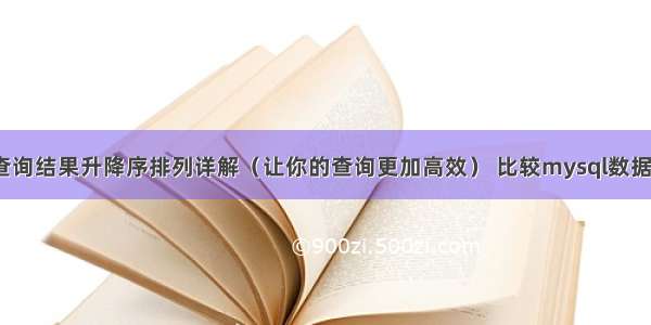 MySQL查询结果升降序排列详解（让你的查询更加高效） 比较mysql数据库表结构