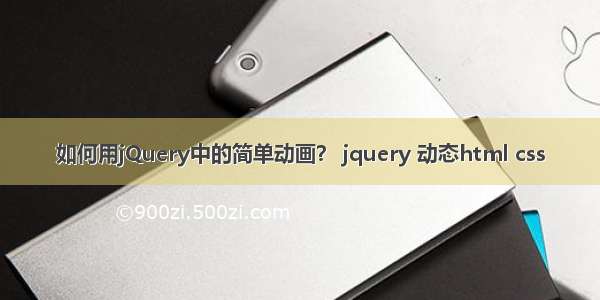 如何用jQuery中的简单动画？ jquery 动态html css