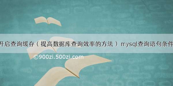 mysql56开启查询缓存（提高数据库查询效率的方法） mysql查询语句条件不等于空