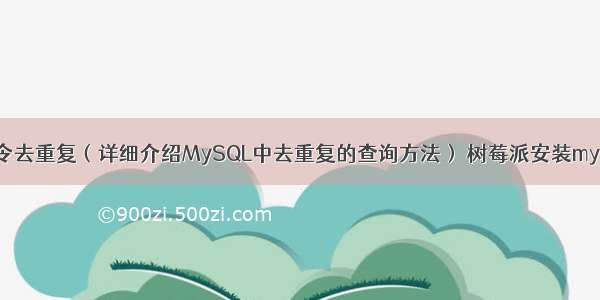 MySQL查询命令去重复（详细介绍MySQL中去重复的查询方法） 树莓派安装mysql后配置文件