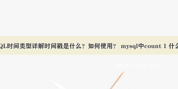 MySQL时间类型详解时间戳是什么？如何使用？ mysql中count 1 什么意思