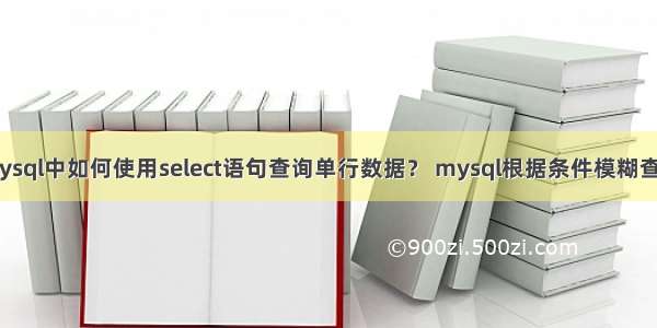 mysql中如何使用select语句查询单行数据？ mysql根据条件模糊查询
