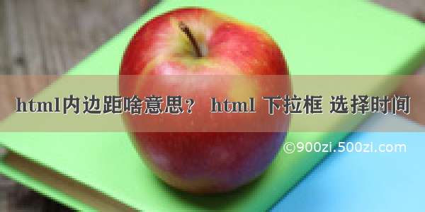 html内边距啥意思？ html 下拉框 选择时间